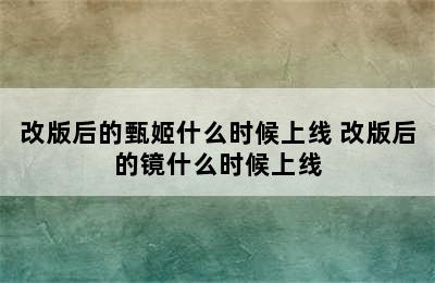 改版后的甄姬什么时候上线 改版后的镜什么时候上线